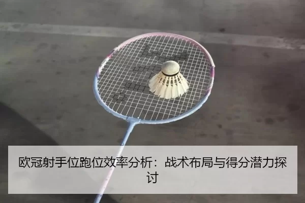 欧冠射手位跑位效率分析：战术布局与得分潜力探讨
