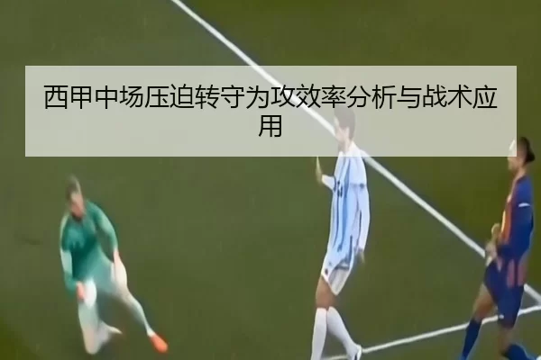 西甲中场压迫转守为攻效率分析与战术应用
