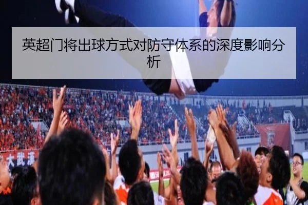 英超门将出球方式对防守体系的深度影响分析