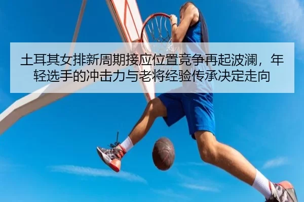 tu-er-qi-nv-pai-xin-zhou-qi-jie-ying-wei-zhi-jing-zheng-zai-qi-bo-lan-nian-qing-xuan-shou-de-chong-ji-li-yu-lao-jiang-2-640.jpg